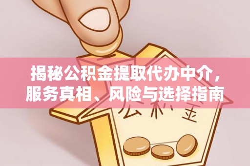盐湖揭秘公积金提取代办中介，服务真相、风险与选择指南