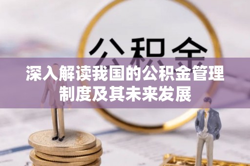 盐湖深入解读我国的公积金管理制度及其未来发展