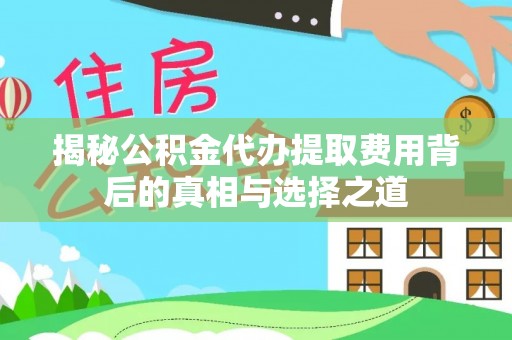 盐湖揭秘公积金代办提取费用背后的真相与选择之道