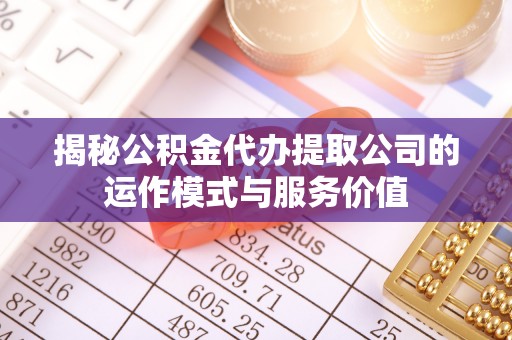 盐湖揭秘公积金代办提取公司的运作模式与服务价值