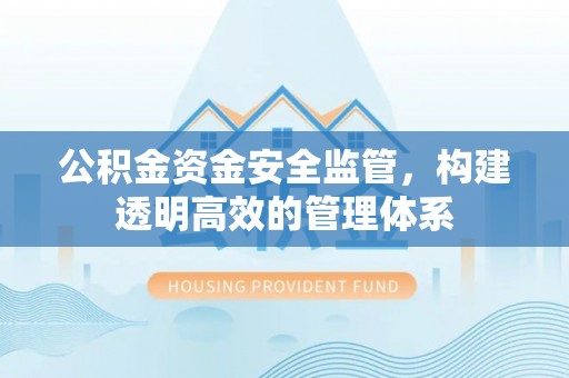 盐湖公积金资金安全监管，构建透明高效的管理体系