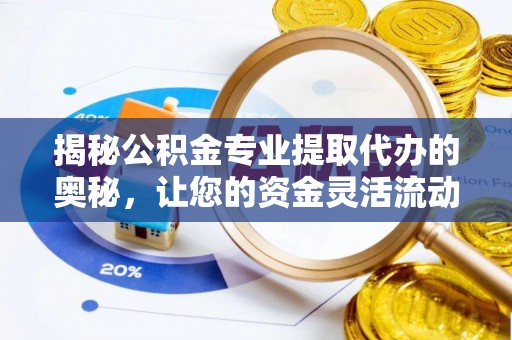 盐湖揭秘公积金专业提取代办的奥秘，让您的资金灵活流动