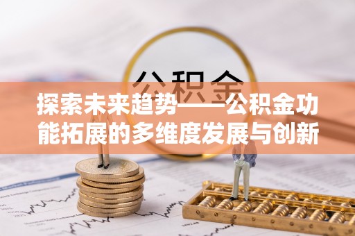 盐湖探索未来趋势——公积金功能拓展的多维度发展与创新