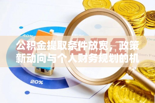 盐湖公积金提取条件放宽，政策新动向与个人财务规划的机遇
