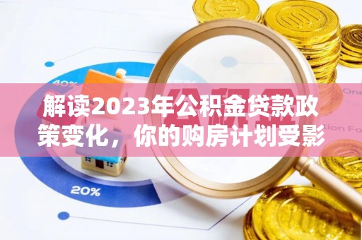 盐湖解读2023年公积金贷款政策变化，你的购房计划受影响了吗？