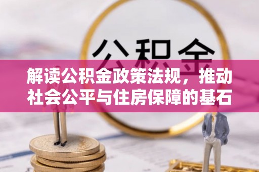 盐湖解读公积金政策法规，推动社会公平与住房保障的基石