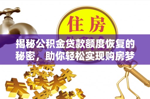 盐湖揭秘公积金贷款额度恢复的秘密，助你轻松实现购房梦想