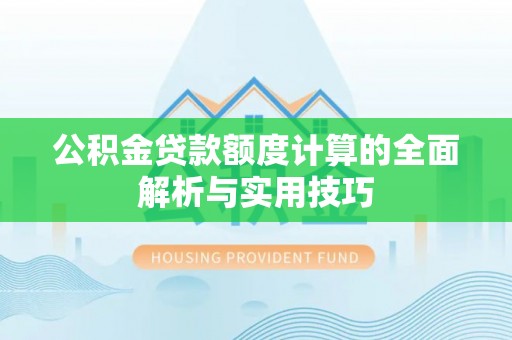 盐湖公积金贷款额度计算的全面解析与实用技巧