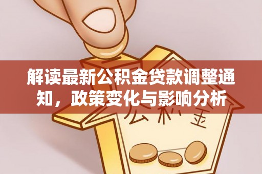 盐湖解读最新公积金贷款调整通知，政策变化与影响分析