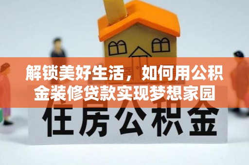 盐湖解锁美好生活，如何用公积金装修贷款实现梦想家园