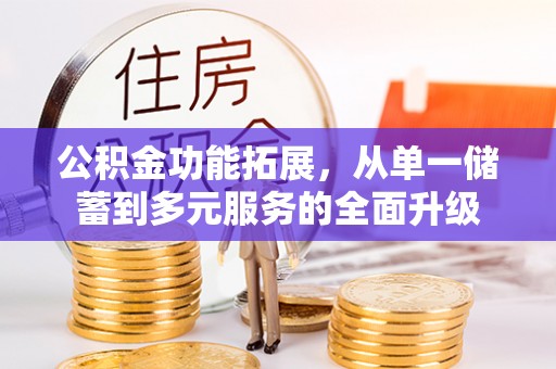 盐湖公积金功能拓展，从单一储蓄到多元服务的全面升级