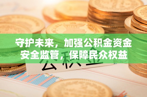盐湖守护未来，加强公积金资金安全监管，保障民众权益