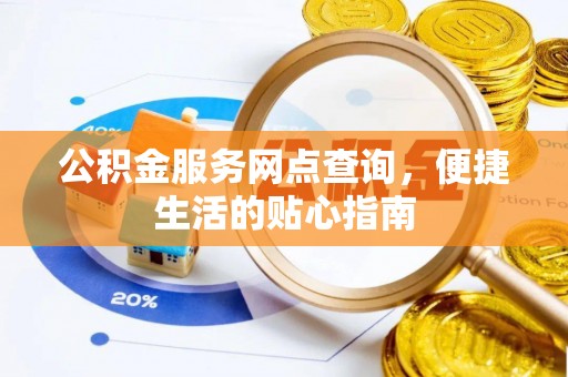 盐湖公积金服务网点查询，便捷生活的贴心指南