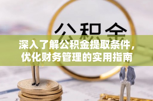 盐湖深入了解公积金提取条件，优化财务管理的实用指南
