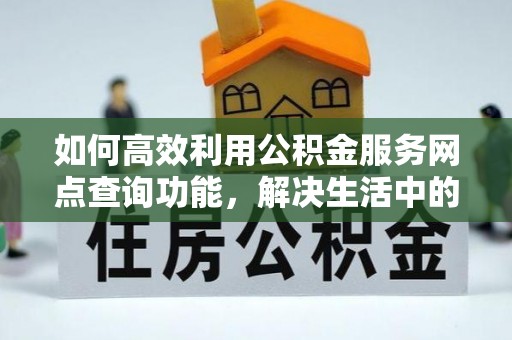 盐湖如何高效利用公积金服务网点查询功能，解决生活中的资金难题