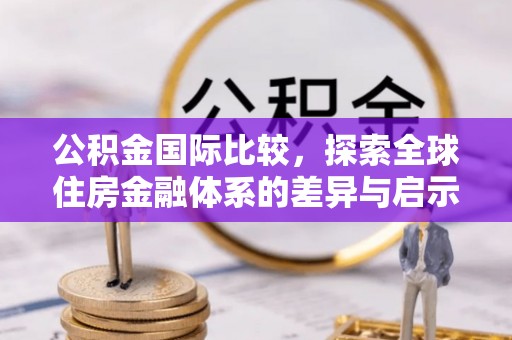 盐湖公积金国际比较，探索全球住房金融体系的差异与启示