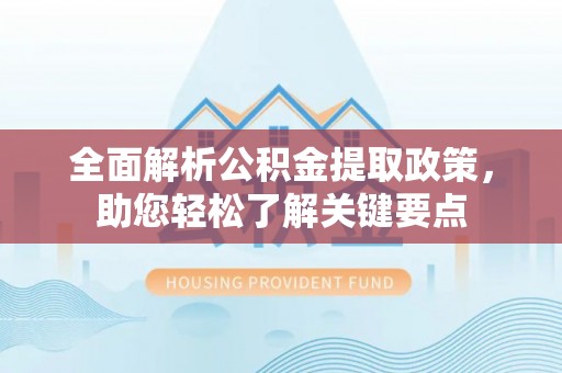 盐湖全面解析公积金提取政策，助您轻松了解关键要点