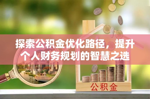 盐湖探索公积金优化路径，提升个人财务规划的智慧之选