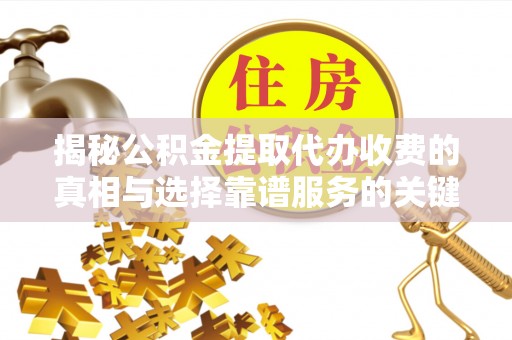 盐湖揭秘公积金提取代办收费的真相与选择靠谱服务的关键