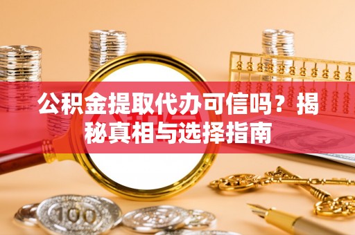 盐湖公积金提取代办可信吗？揭秘真相与选择指南