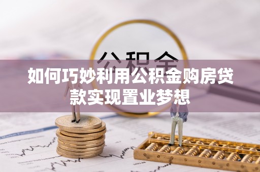 盐湖如何巧妙利用公积金购房贷款实现置业梦想