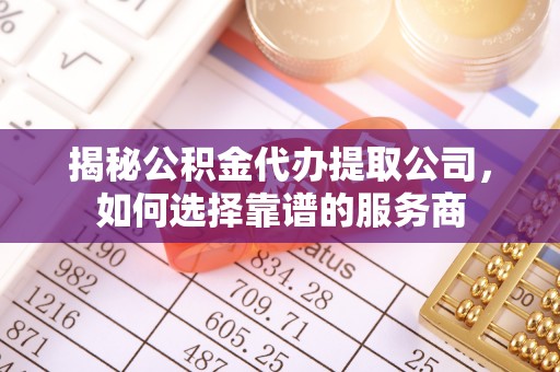 盐湖揭秘公积金代办提取公司，如何选择靠谱的服务商