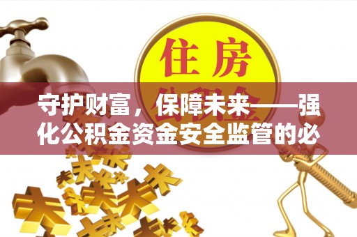 盐湖守护财富，保障未来——强化公积金资金安全监管的必要性