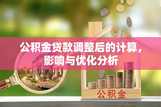 盐湖公积金贷款调整后的计算，影响与优化分析