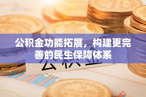 盐湖公积金功能拓展，构建更完善的民生保障体系