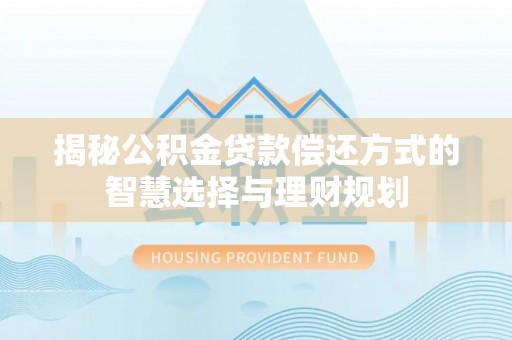 盐湖揭秘公积金贷款偿还方式的智慧选择与理财规划