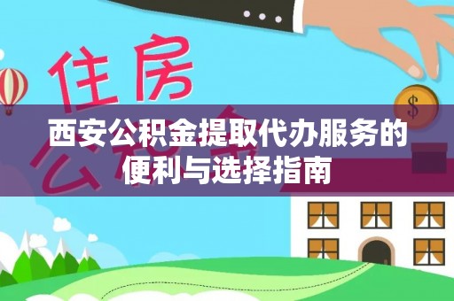 盐湖西安公积金提取代办服务的便利与选择指南