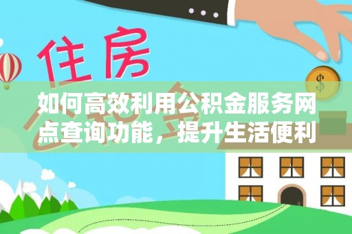 盐湖如何高效利用公积金服务网点查询功能，提升生活便利性