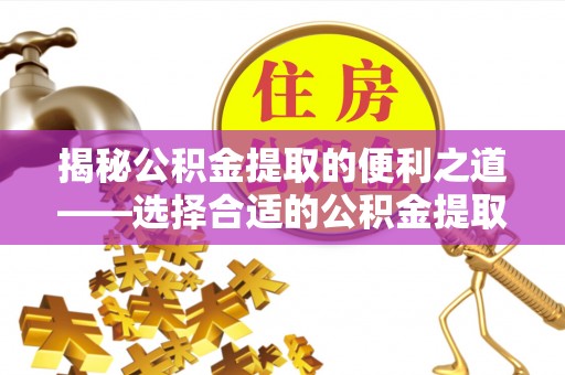盐湖揭秘公积金提取的便利之道——选择合适的公积金提取代办公司是关键