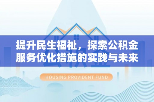 盐湖提升民生福祉，探索公积金服务优化措施的实践与未来