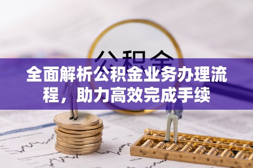 盐湖全面解析公积金业务办理流程，助力高效完成手续
