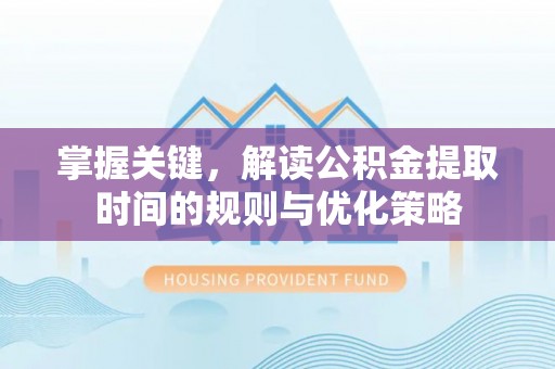 盐湖掌握关键，解读公积金提取时间的规则与优化策略