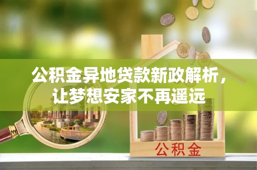盐湖公积金异地贷款新政解析，让梦想安家不再遥远