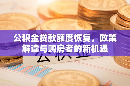 盐湖公积金贷款额度恢复，政策解读与购房者的新机遇
