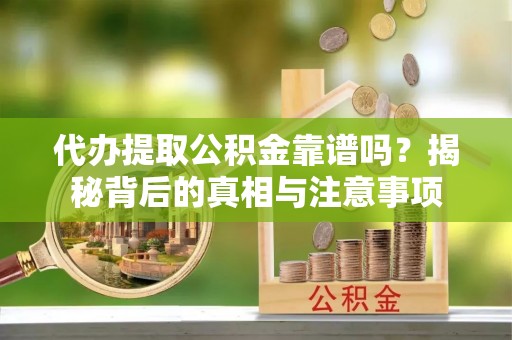 盐湖代办提取公积金靠谱吗？揭秘背后的真相与注意事项