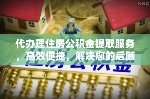 盐湖代办理住房公积金提取服务，高效便捷，解决您的后顾之忧