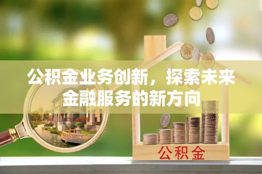 盐湖公积金业务创新，探索未来金融服务的新方向