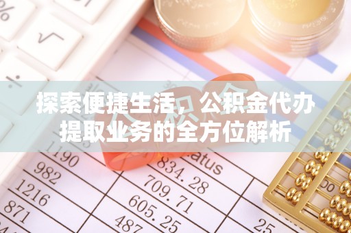 盐湖探索便捷生活，公积金代办提取业务的全方位解析