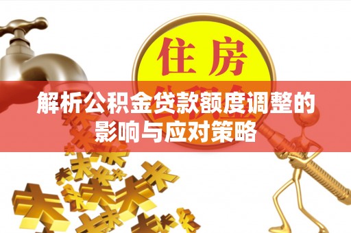 盐湖解析公积金贷款额度调整的影响与应对策略