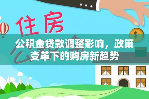 盐湖公积金贷款调整影响，政策变革下的购房新趋势