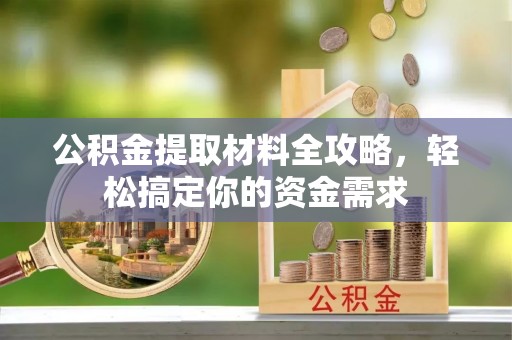 盐湖公积金提取材料全攻略，轻松搞定你的资金需求