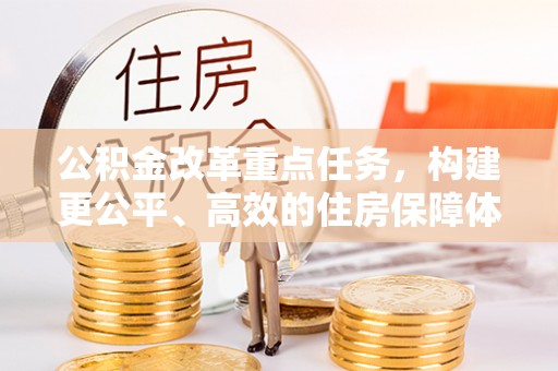盐湖公积金改革重点任务，构建更公平、高效的住房保障体系