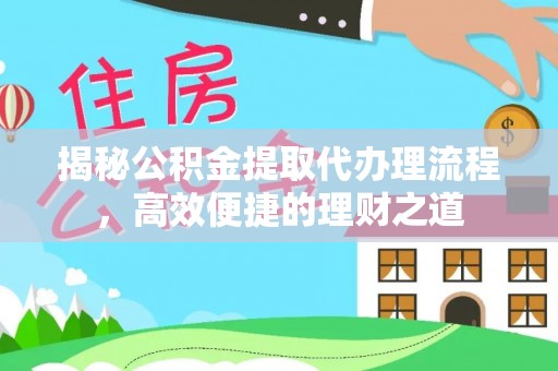 盐湖揭秘公积金提取代办理流程，高效便捷的理财之道