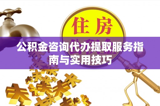 盐湖公积金咨询代办提取服务指南与实用技巧