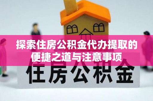 盐湖探索住房公积金代办提取的便捷之道与注意事项