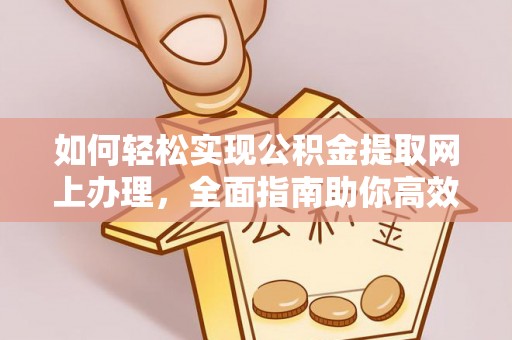 盐湖如何轻松实现公积金提取网上办理，全面指南助你高效完成